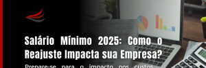 Salário Mínimo 2025: Como o Reajuste Impacta Sua Empresa Salário Mínimo 2025: Como o Reajuste Impacta Sua Empresa
