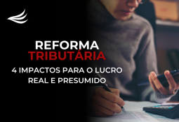 Reforma Tributária: 4 Impactos para o Lucro Real e Presumido Reforma Tributária: 4 Impactos para o Lucro Real e Presumido