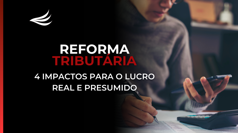 Reforma Tributária: 4 Impactos para o Lucro Real e Presumido