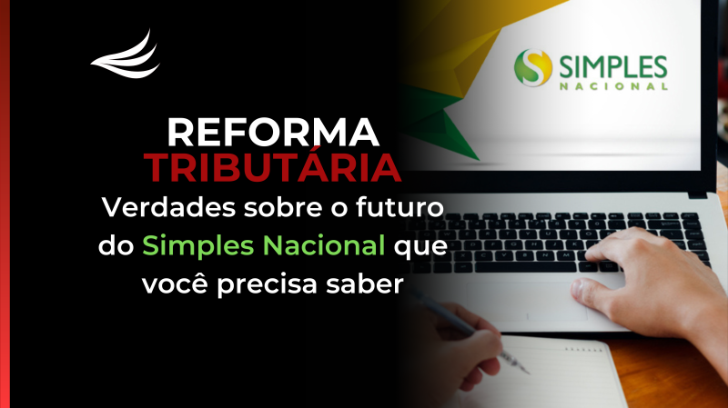 Reforma Tributária: 4 Verdades Sobre o Futuro do Simples Nacional que Você Precisa Saber